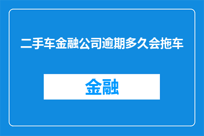 二手车金融公司逾期多久会拖车(二手车金融公司逾期多久会进行拖车？)