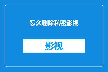 怎么删除私密影视(如何彻底移除私密影视作品？)