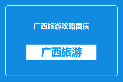 广西旅游攻略国庆(广西旅游攻略国庆：探索广西的绝佳旅行目的地？)
