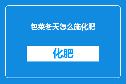 包菜冬天怎么施化肥(冬季包菜如何正确施用化肥？)