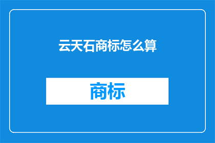 云天石商标怎么算(如何计算云天石商标的价值？)