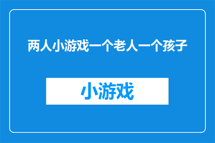 两人小游戏一个老人一个孩子(老人与孩子：一场充满智慧的互动游戏)