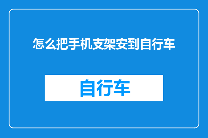 怎么把手机支架安到自行车(如何将手机支架安全地安装在自行车上？)