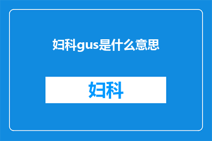 妇科gus是什么意思(妇科检查中的GUS是什么意思？)
