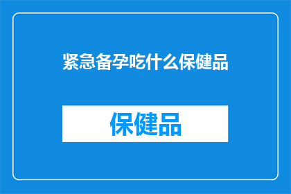 紧急备孕吃什么保健品(备孕期间，您应该选择哪些保健品来确保健康怀孕？)