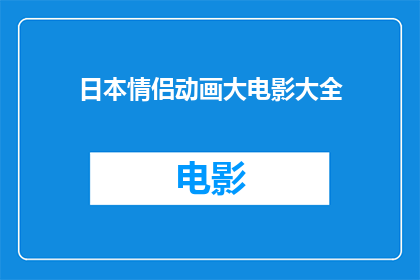 日本情侣动画大电影大全(日本情侣动画大电影大全是否包含所有受欢迎的情侣动画？)
