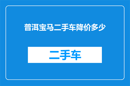 普洱宝马二手车降价多少(普洱宝马二手车价格降幅如何？)