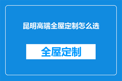 昆明高端全屋定制怎么选(如何挑选昆明高端全屋定制？)