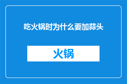 吃火锅时为什么要加蒜头(为什么在享受火锅盛宴时，人们偏爱加入那一抹辛辣的蒜香？)