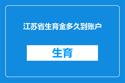 江苏省生育金多久到账户(江苏省生育金何时能到账？)