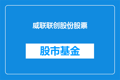 威联联创股份股票(威联联创股份股票：投资者应如何评估其投资价值？)