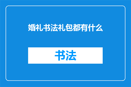 婚礼书法礼包都有什么(婚礼书法礼包都有什么？探索传统与现代完美结合的婚礼礼品选择)