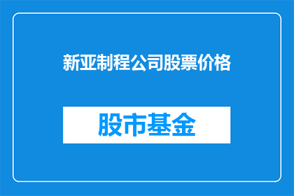 新亚制程公司股票价格(新亚制程公司股票价格走势如何？投资者应关注哪些关键指标？)