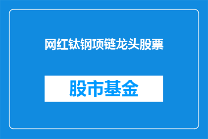 网红钛钢项链龙头股票(钛钢项链龙头股票：投资者应如何把握这一市场热点？)