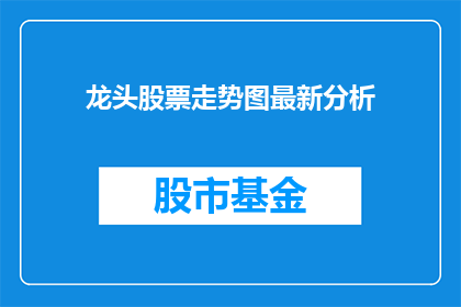 龙头股票走势图最新分析(如何分析龙头股票的最新走势？)