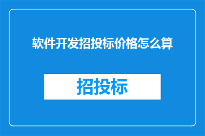 软件开发招投标价格怎么算(软件开发招投标价格的计算方法是什么？)