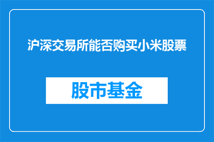 沪深交易所能否购买小米股票(沪深交易所是否允许投资者购买小米股票？)