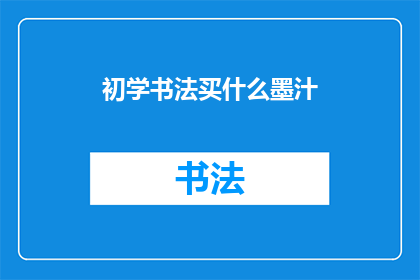 初学书法买什么墨汁(初学书法者应如何选择墨汁？)