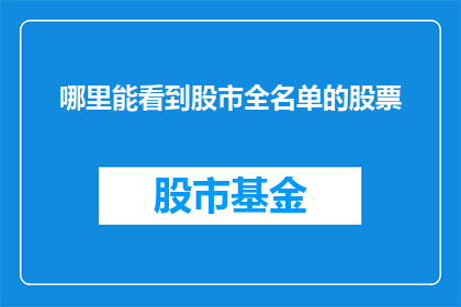 哪里能看到股市全名单的股票(如何获取股市全名单中所有股票的详尽信息？)