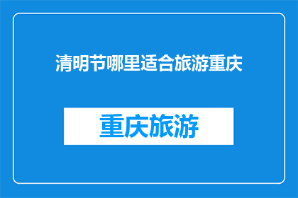 清明节哪里适合旅游重庆(重庆清明节旅游好去处推荐)