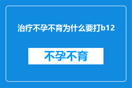 治疗不孕不育为什么要打b12(为什么在治疗不孕不育的过程中需要注射维生素B12？)