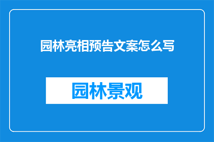 园林亮相预告文案怎么写(如何撰写引人入胜的园林亮相预告文案？)