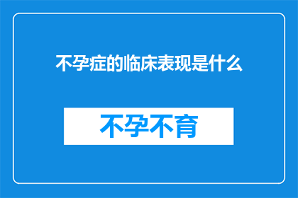 不孕症的临床表现是什么(不孕症的临床表现是什么？)