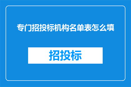 专门招投标机构名单表怎么填(如何正确填写招投标机构名单表？)
