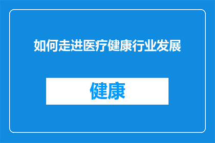 如何走进医疗健康行业发展(如何成功踏入医疗健康行业的门槛？)
