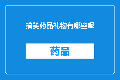 搞笑药品礼物有哪些呢(你听说过哪些令人捧腹的搞笑药品礼物吗？)