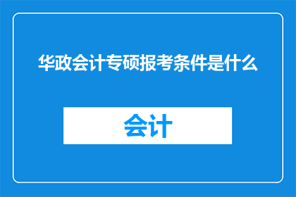 华政会计专硕报考条件是什么(报考华政会计专硕需要满足哪些条件？)