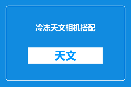 冷冻天文相机搭配(如何高效利用冷冻天文相机搭配技术？)
