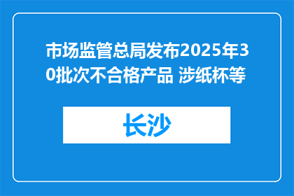 市场监管总局发布2025年30批次不合格产品 涉纸杯等