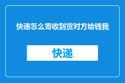 快递怎么寄收到货对方给钱我(如何通过快递服务接收货物后由收货方付款？)