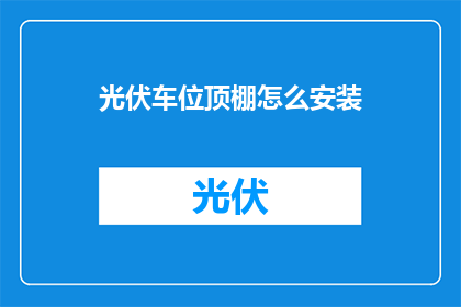 光伏车位顶棚怎么安装(如何正确安装光伏车位顶棚？)