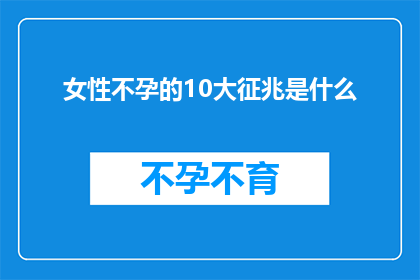 女性不孕的10大征兆是什么(女性不孕的10大征兆是什么？)