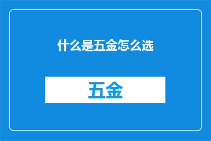 什么是五金怎么选(如何理解五金的多样性？如何选择适合自己的五金配件？)