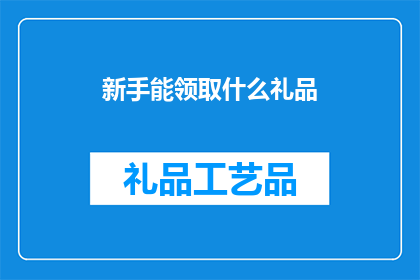 新手能领取什么礼品(新手如何领取专属礼品？)
