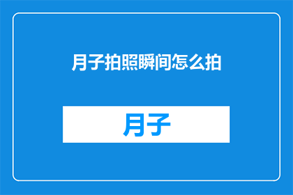 月子拍照瞬间怎么拍(如何捕捉月子期间的珍贵瞬间？)