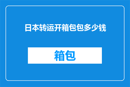 日本转运开箱包包多少钱(日本转运开箱包包的价格是多少？)