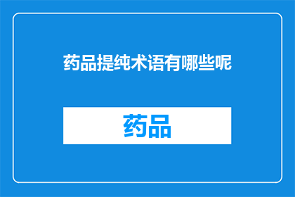 药品提纯术语有哪些呢(药品提纯术语有哪些？)