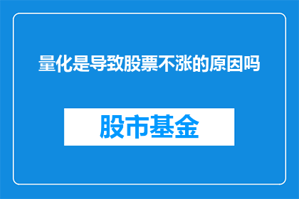 量化是导致股票不涨的原因吗(量化策略是否成为阻碍股票上涨的绊脚石？)