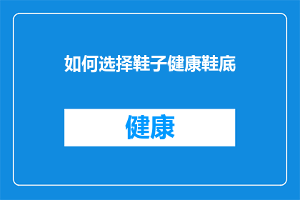 如何选择鞋子健康鞋底(如何选择一双既舒适又健康的鞋底？)