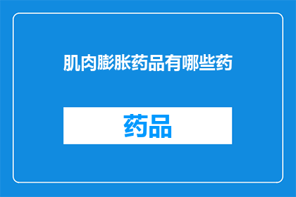 肌肉膨胀药品有哪些药(肌肉膨胀药物有哪些？)