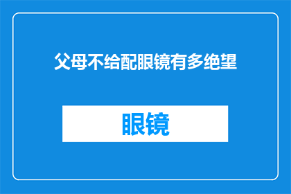 父母不给配眼镜有多绝望(父母不提供眼镜配戴服务，子女会经历怎样的绝望？)