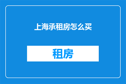 上海承租房怎么买(如何在上海购买承租房？)