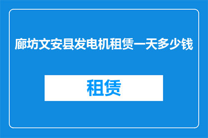 廊坊文安县发电机租赁一天多少钱(廊坊文安县发电机租赁一天的费用是多少？)