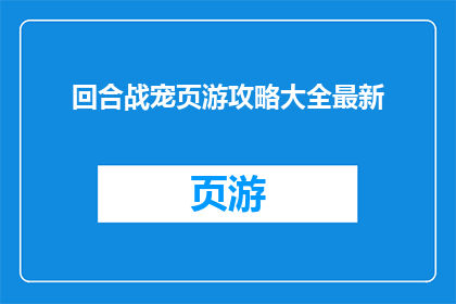 回合战宠页游攻略大全最新(回合战宠页游攻略大全最新如何成为游戏高手？)