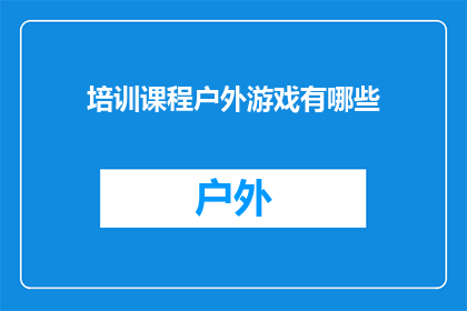 培训课程户外游戏有哪些(户外游戏有哪些？探索多样化的培训课程选择)