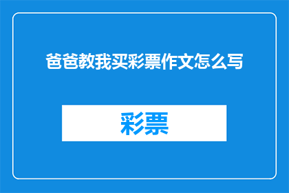 爸爸教我买彩票作文怎么写(如何撰写一篇引人入胜的作文，讲述爸爸教我买彩票的故事？)